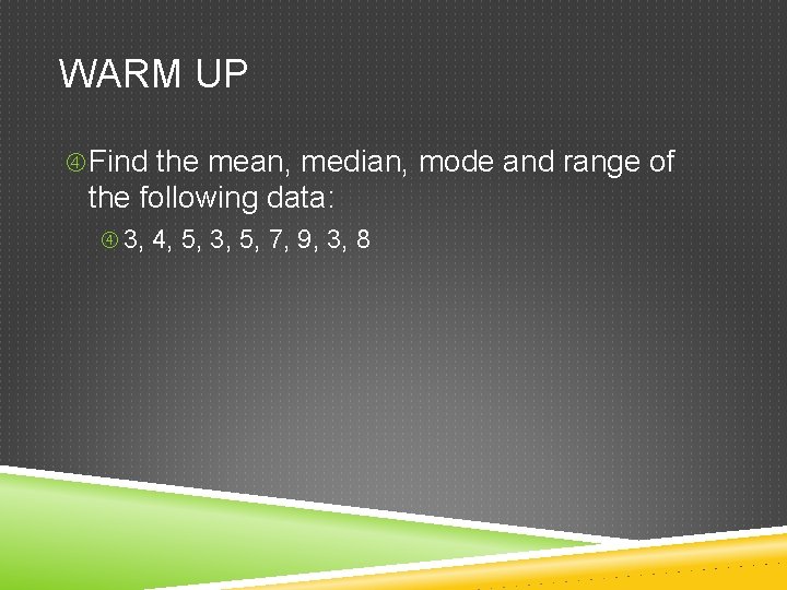 WARM UP Find the mean, median, mode and range of the following data: 3,