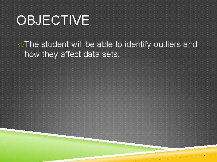 OBJECTIVE The student will be able to identify outliers and how they affect data