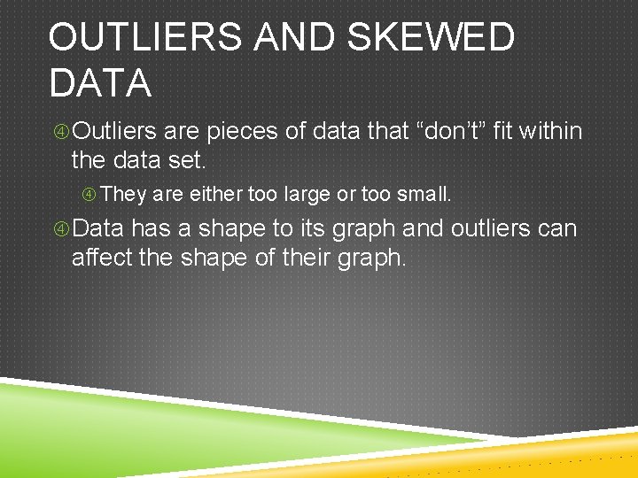 OUTLIERS AND SKEWED DATA Outliers are pieces of data that “don’t” fit within the