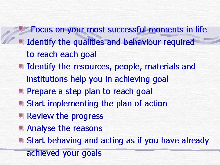 Focus on your most successful moments in life Identify the qualities and behaviour required Focus on your most successful moments in life Identify the qualities and behaviour required