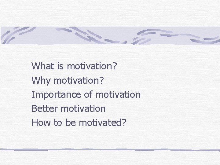 What is motivation? Why motivation? Importance of motivation Better motivation How to be motivated? What is motivation? Why motivation? Importance of motivation Better motivation How to be motivated?
