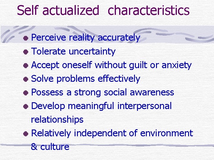 Self actualized characteristics Perceive reality accurately Tolerate uncertainty Accept oneself without guilt or anxiety Self actualized characteristics Perceive reality accurately Tolerate uncertainty Accept oneself without guilt or anxiety