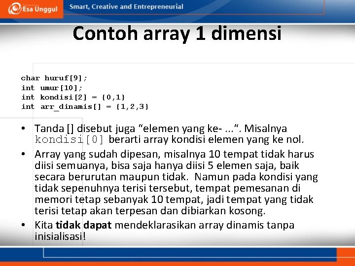 Contoh array 1 dimensi char huruf[9]; int umur[10]; int kondisi[2] = {0, 1} int