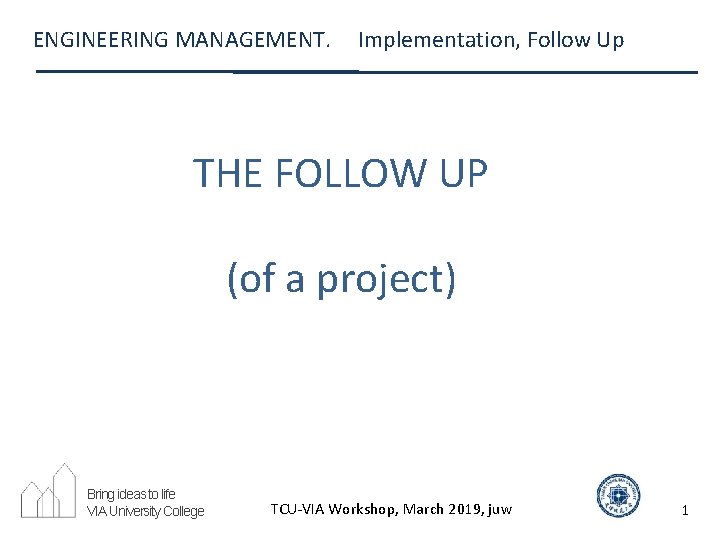 ENGINEERING MANAGEMENT. Implementation, Follow Up THE FOLLOW UP (of a project) Bring ideas to