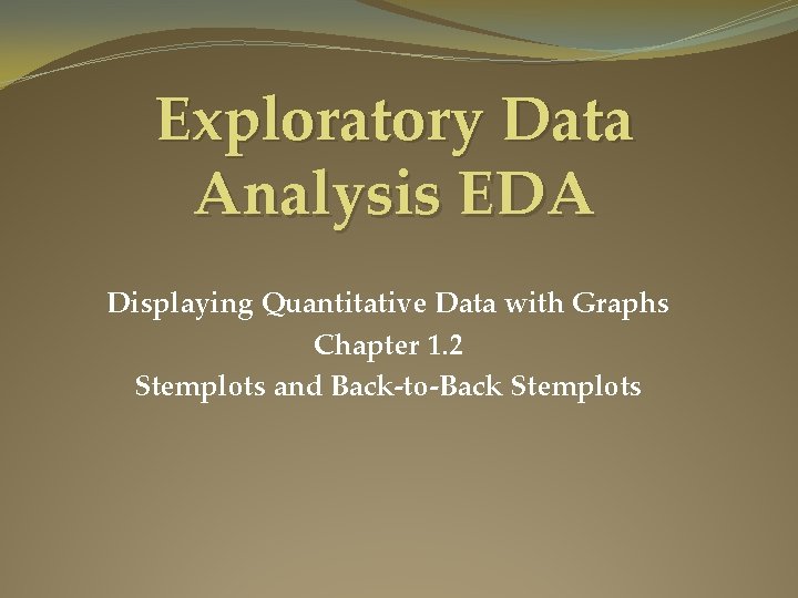 Exploratory Data Analysis EDA Displaying Quantitative Data with Graphs Chapter 1. 2 Stemplots and