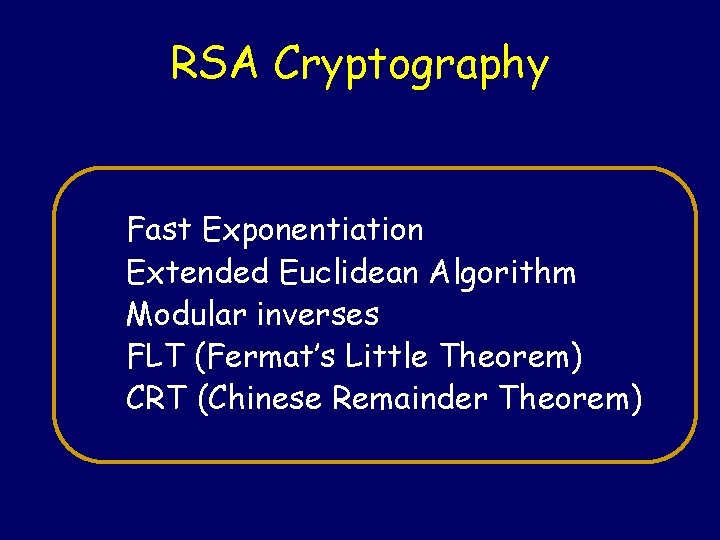 RSA Cryptography Fast Exponentiation Extended Euclidean Algorithm Modular inverses FLT (Fermat’s Little Theorem) CRT