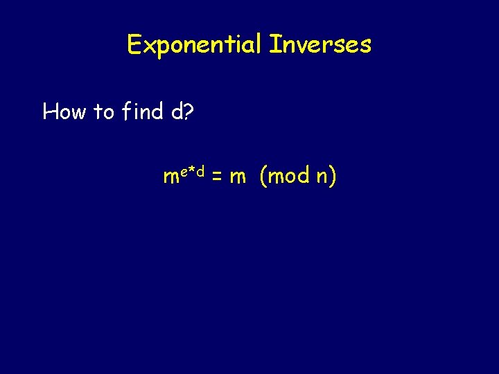 Exponential Inverses How to find d? me*d = m (mod n) 