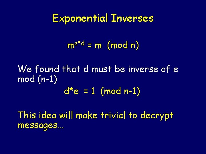 Exponential Inverses me*d = m (mod n) We found that d must be inverse