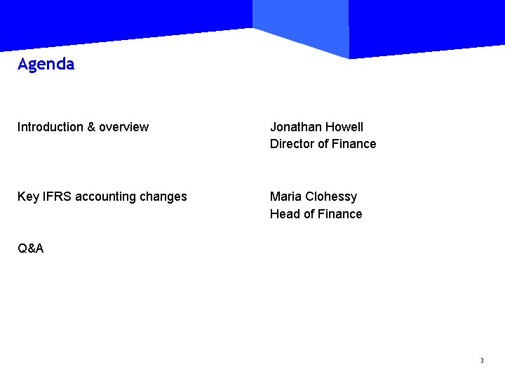 Agenda Introduction & overview Jonathan Howell Director of Finance Key IFRS accounting changes Maria