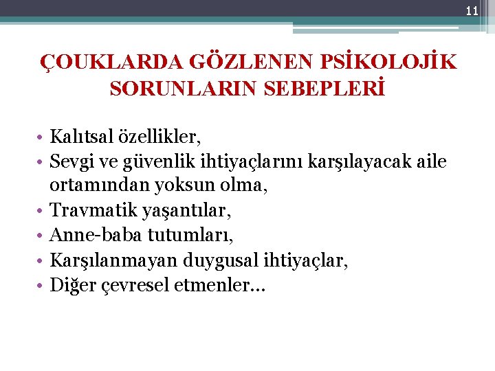 11 ÇOUKLARDA GÖZLENEN PSİKOLOJİK SORUNLARIN SEBEPLERİ • Kalıtsal özellikler, • Sevgi ve güvenlik ihtiyaçlarını