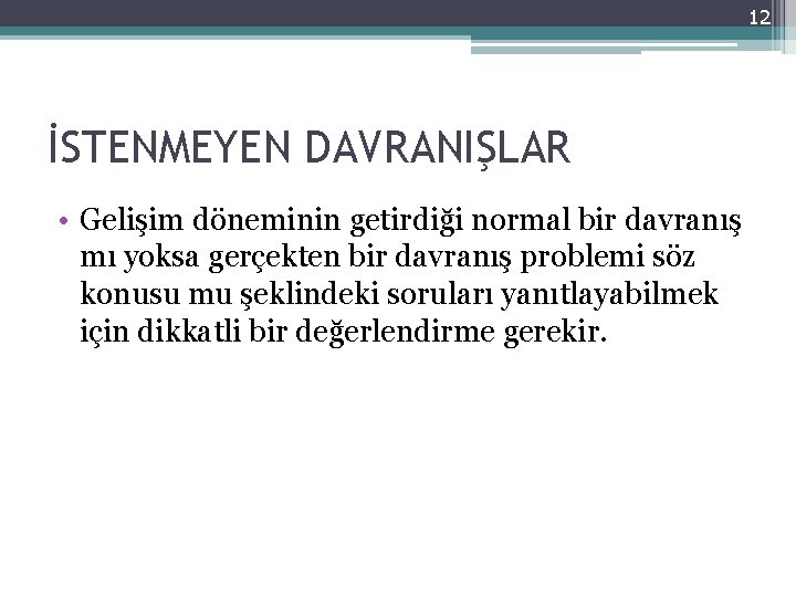 12 İSTENMEYEN DAVRANIŞLAR • Gelişim döneminin getirdiği normal bir davranış mı yoksa gerçekten bir