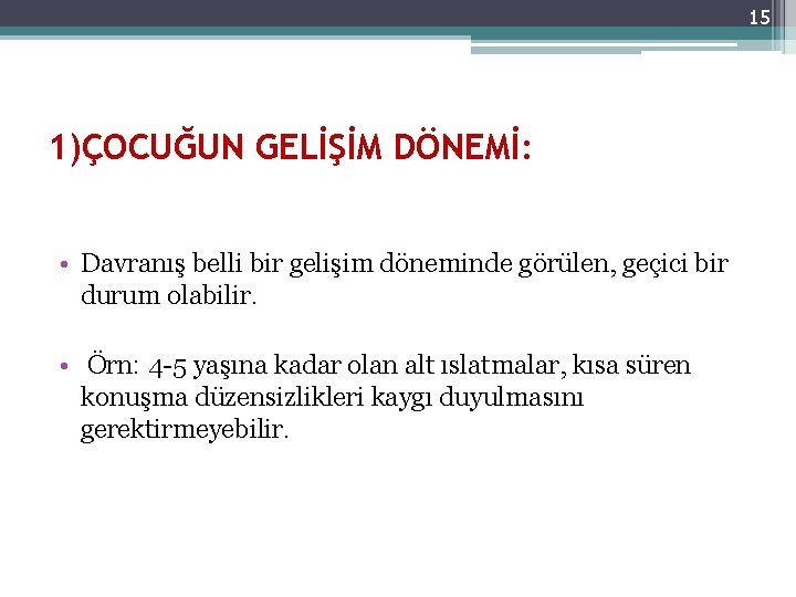 15 1)ÇOCUĞUN GELİŞİM DÖNEMİ: • Davranış belli bir gelişim döneminde görülen, geçici bir durum