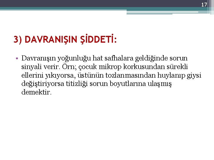 17 3) DAVRANIŞIN ŞİDDETİ: • Davranışın yoğunluğu hat safhalara geldiğinde sorun sinyali verir. Örn;