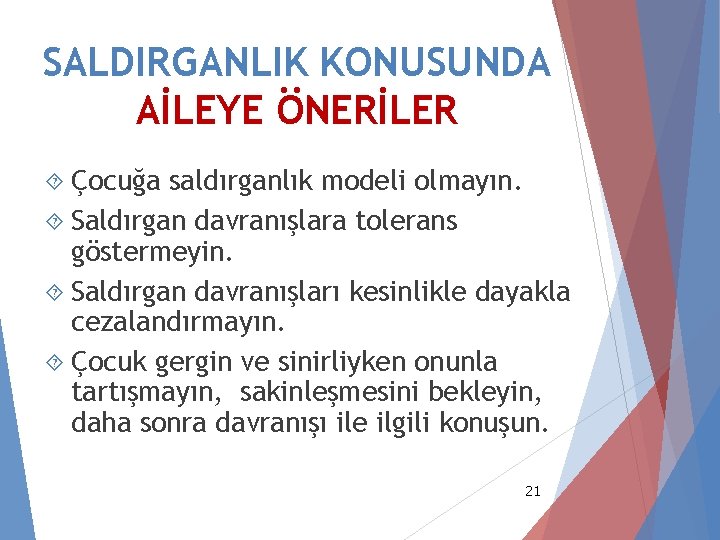 SALDIRGANLIK KONUSUNDA AİLEYE ÖNERİLER Çocuğa saldırganlık modeli olmayın. Saldırgan davranışlara tolerans göstermeyin. Saldırgan davranışları