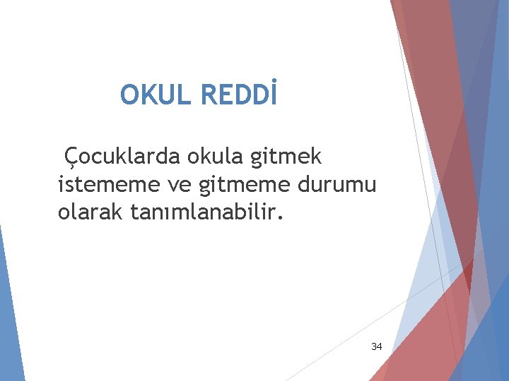 OKUL REDDİ Çocuklarda okula gitmek istememe ve gitmeme durumu olarak tanımlanabilir. 34 