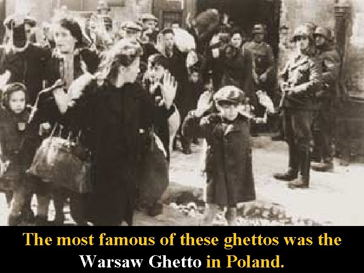 The most famous of these ghettos was the Warsaw Ghetto in Poland. 