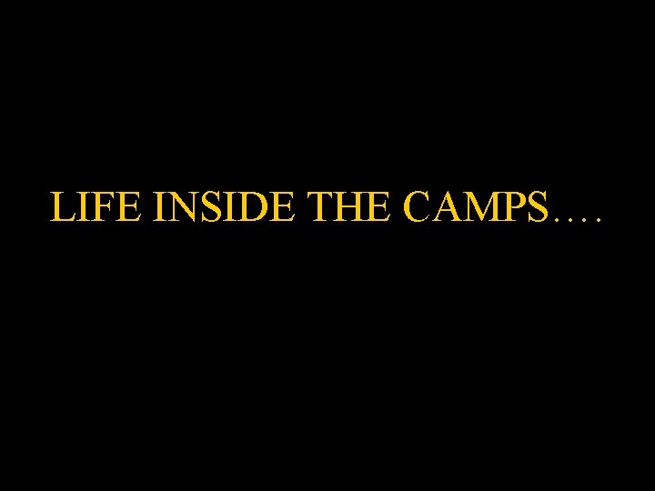 LIFE INSIDE THE CAMPS…. 