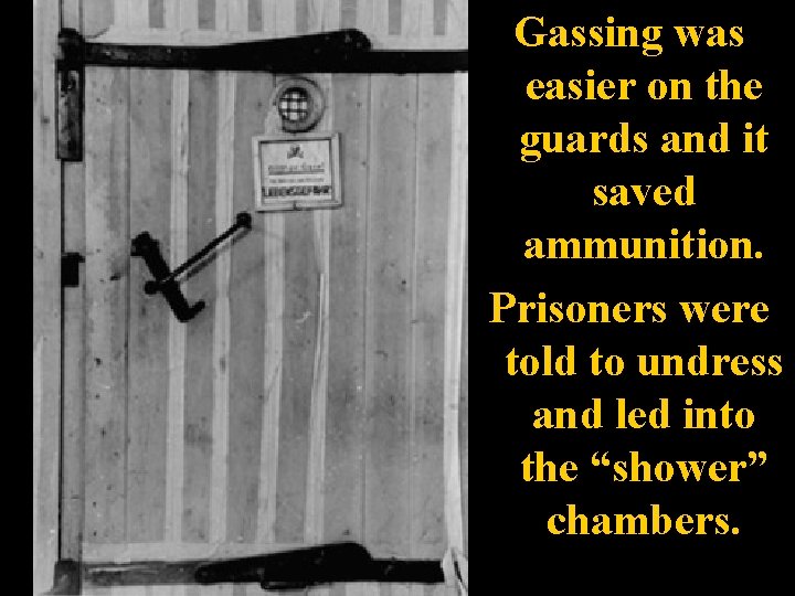 Gassing was easier on the guards and it saved ammunition. Prisoners were told to