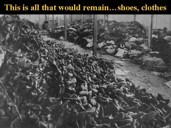 This is all that would remain…shoes, clothes 
