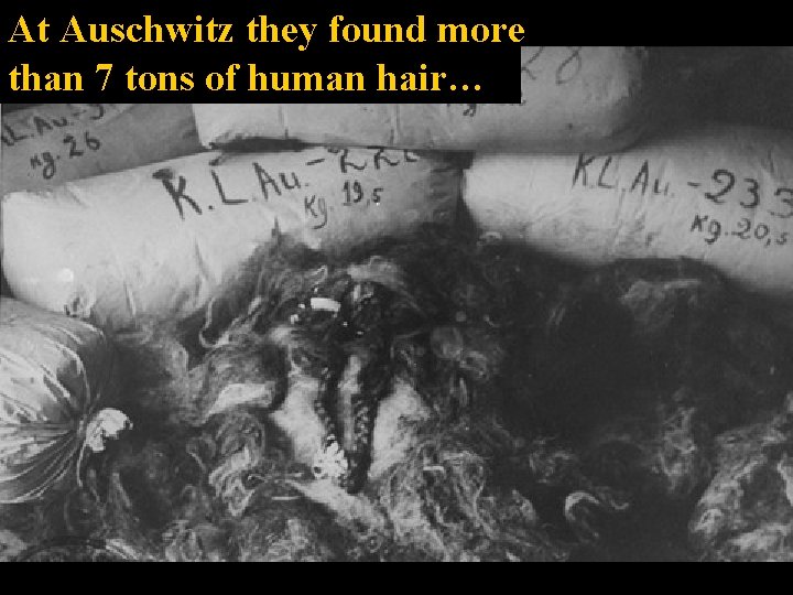 At Auschwitz they found more than 7 tons of human hair… 