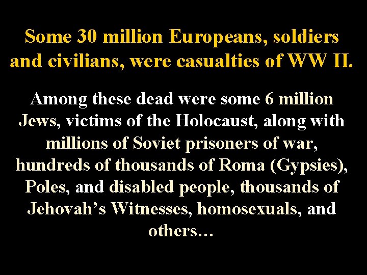 Some 30 million Europeans, soldiers and civilians, were casualties of WW II. Among these