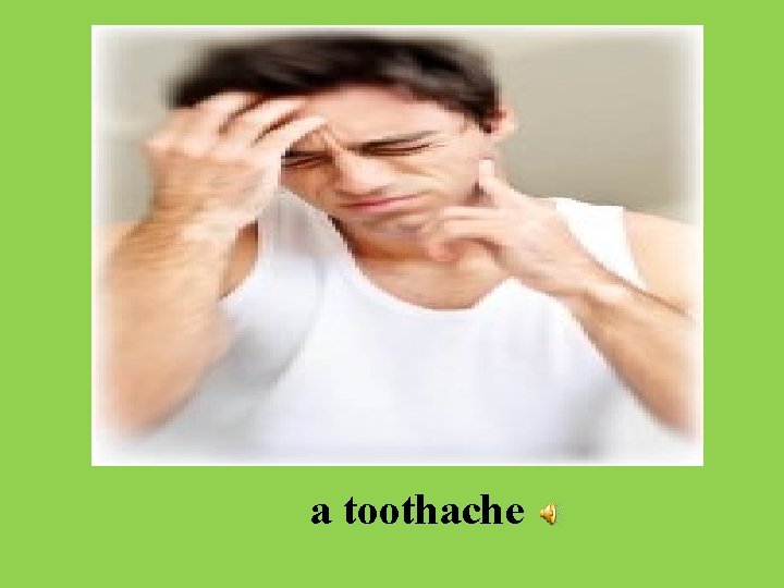 a toothache 