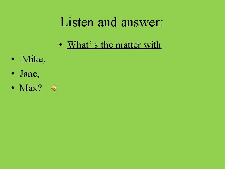 Listen and answer: • What’ s the matter with • Mike, • Jane, •