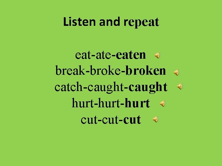 Listen and repeat eat-ate-eaten break-broken catch-caught hurt-hurt cut-cut 