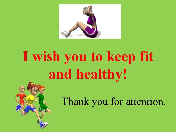 I wish you to keep fit and healthy! Thank you for attention. 