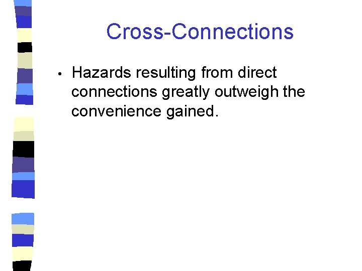 Cross-Connections • Hazards resulting from direct connections greatly outweigh the convenience gained. 