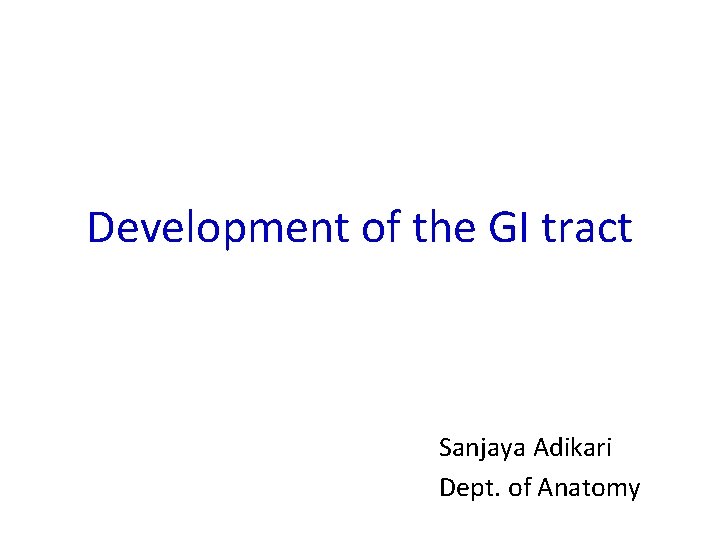 Development of the GI tract Sanjaya Adikari Dept. of Anatomy 