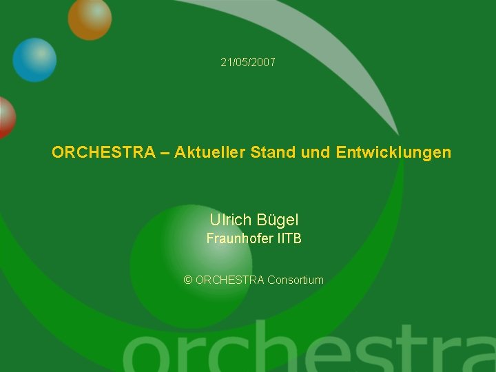 21/05/2007 ORCHESTRA – Aktueller Stand und Entwicklungen Ulrich Bügel Fraunhofer IITB © ORCHESTRA Consortium