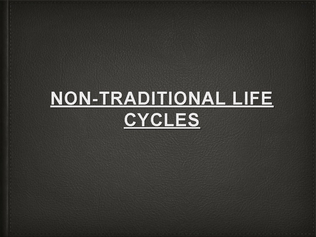 NON-TRADITIONAL LIFE CYCLES 