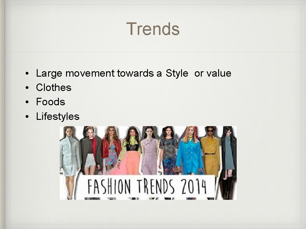 Trends • • Large movement towards a Style or value Clothes Foods Lifestyles 