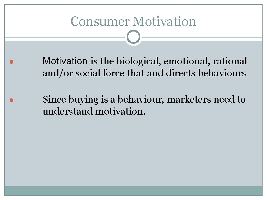 Consumer Motivation ● Motivation is the biological, emotional, rational and/or social force that and