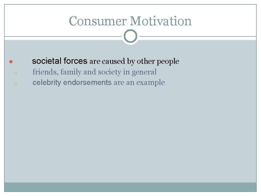 Consumer Motivation societal forces are caused by other people ● ○ ○ friends, family