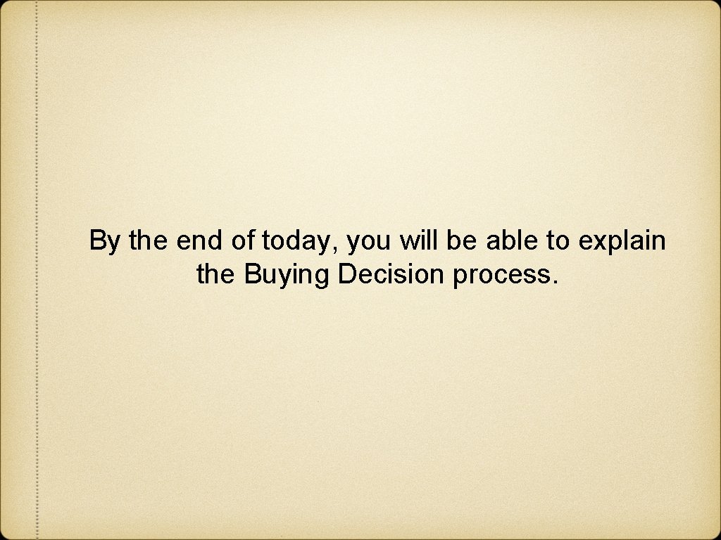 By the end of today, you will be able to explain the Buying Decision