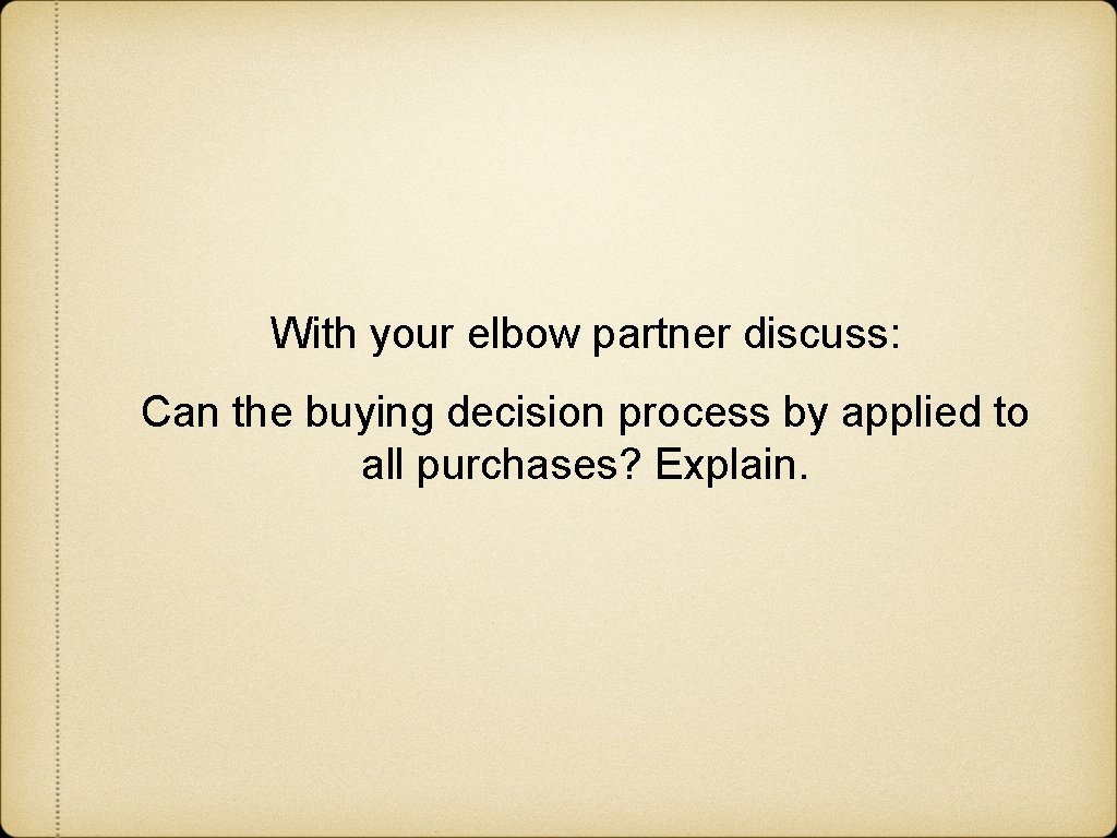 With your elbow partner discuss: Can the buying decision process by applied to all