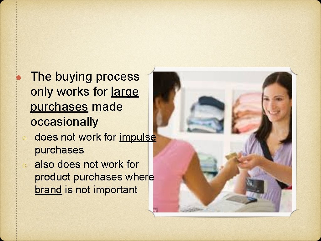 ● The buying process only works for large purchases made occasionally ○ ○ does