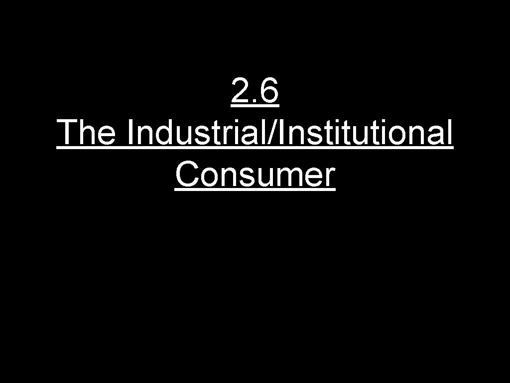 2. 6 The Industrial/Institutional Consumer 