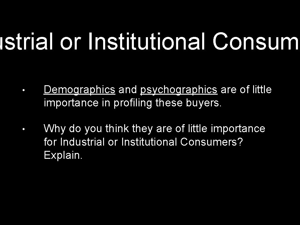 ustrial or Institutional Consume • Demographics and psychographics are of little importance in profiling