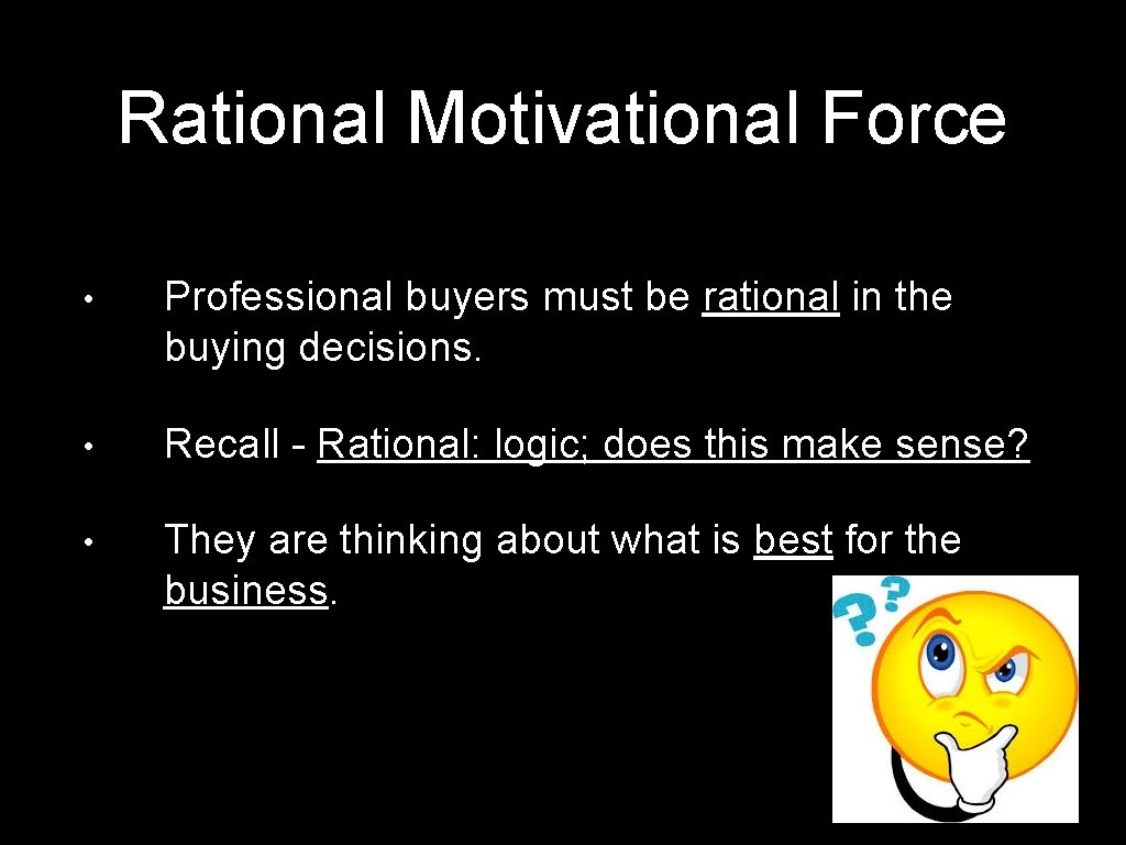 Rational Motivational Force • Professional buyers must be rational in the buying decisions. •