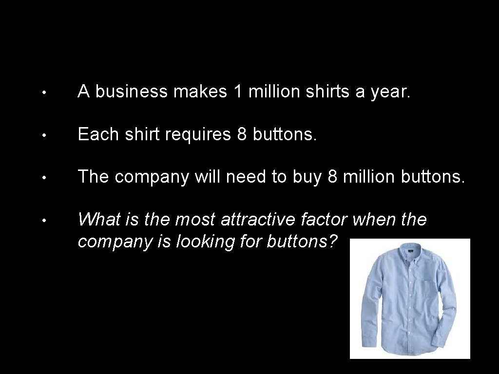  • A business makes 1 million shirts a year. • Each shirt requires