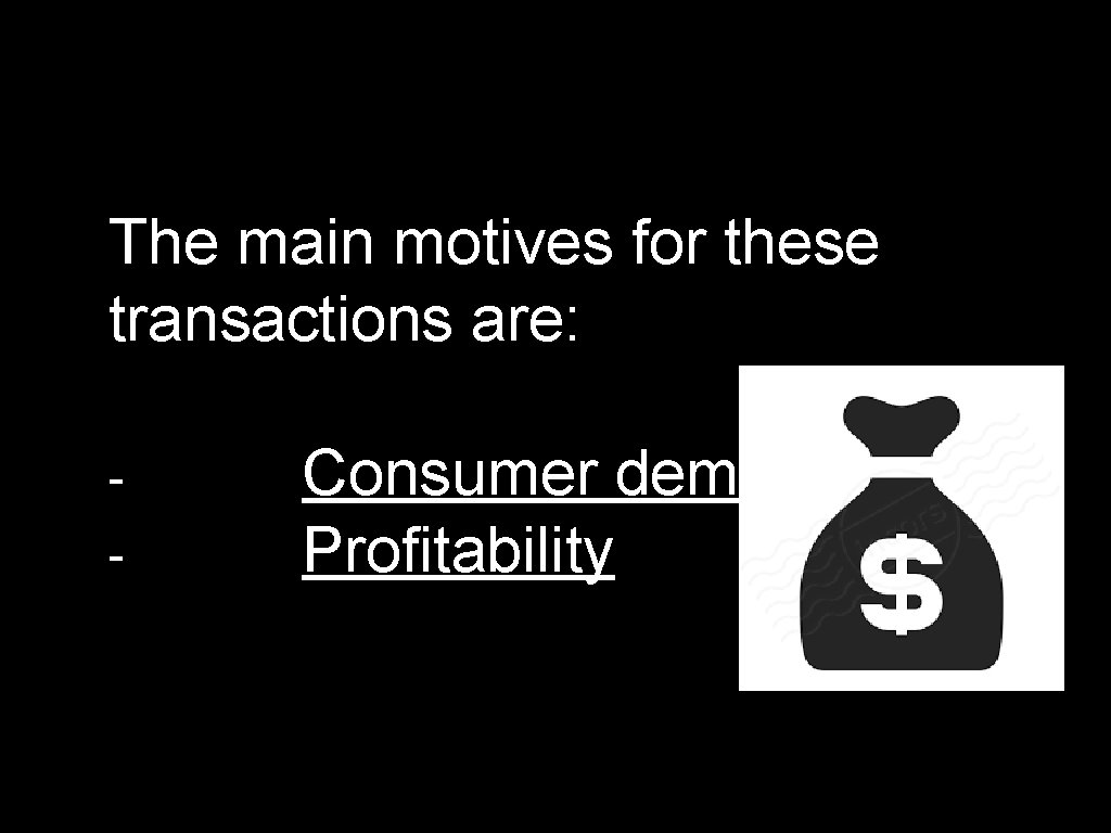 The main motives for these transactions are: Consumer demand Profitability 