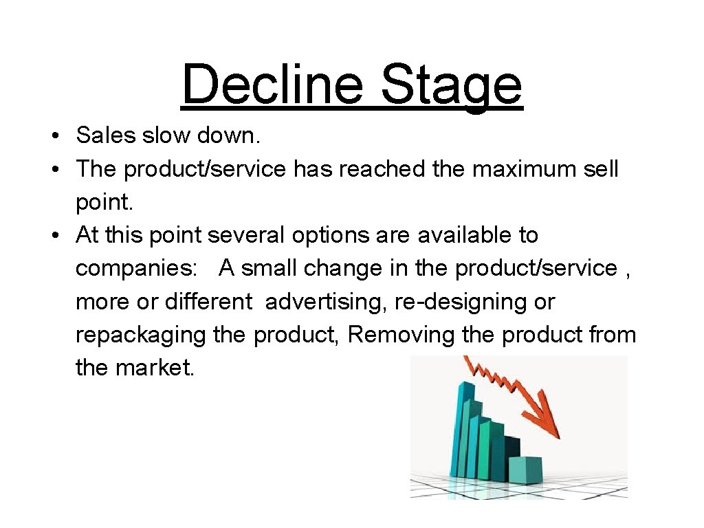 Decline Stage • Sales slow down. • The product/service has reached the maximum sell