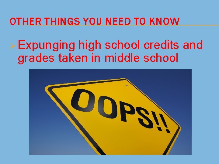 OTHER THINGS YOU NEED TO KNOW Ø Expunging high school credits and grades taken