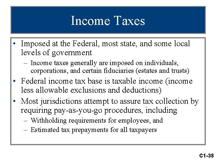 Income Taxes • Imposed at the Federal, most state, and some local levels of