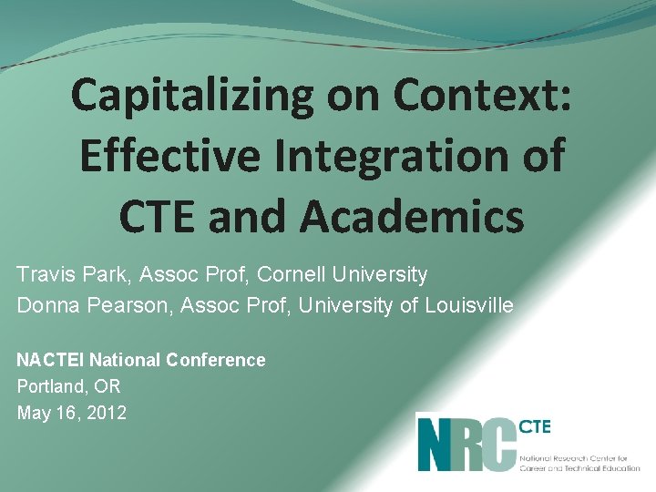 Capitalizing on Context: Effective Integration of CTE and Academics Travis Park, Assoc Prof, Cornell