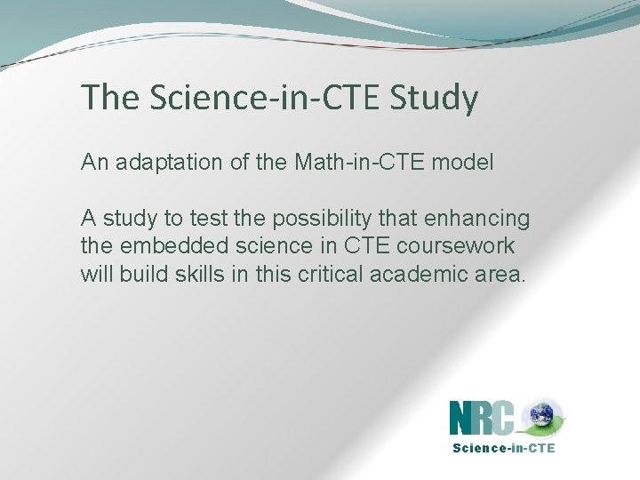 The Science-in-CTE Study An adaptation of the Math-in-CTE model A study to test the