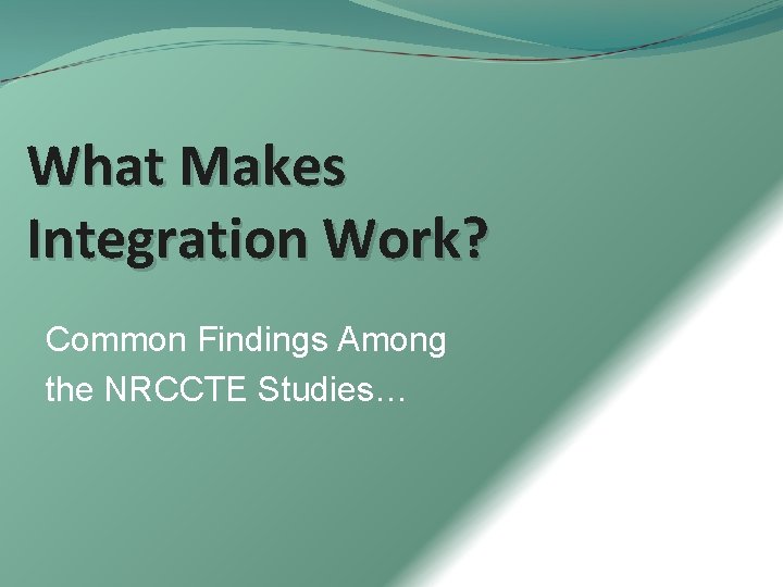 What Makes Integration Work? Common Findings Among the NRCCTE Studies… 